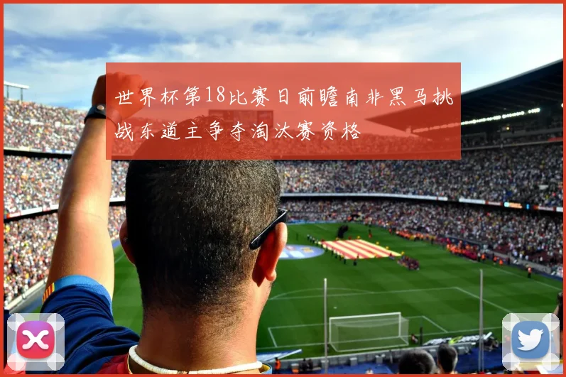 世界杯第18比赛日前瞻南非黑马挑战东道主争夺淘汰赛资格