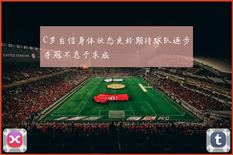 C罗自信身体状态良好期待球队逐步夺冠不急于求成