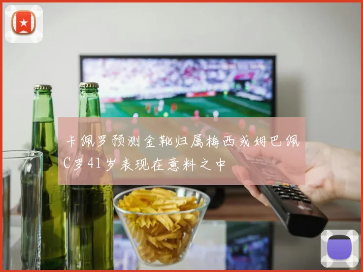 卡佩罗预测金靴归属梅西或姆巴佩C罗41岁表现在意料之中