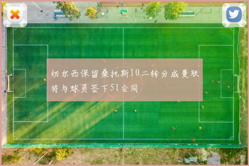 切尔西保留桑托斯10二转分成曼联将与球员签下51合同