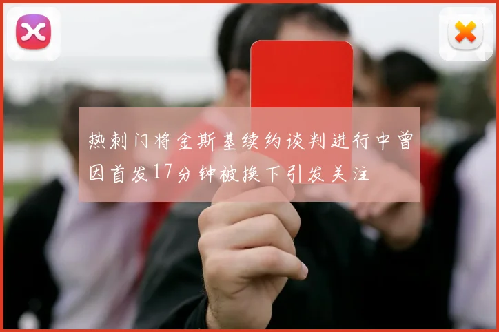 热刺门将金斯基续约谈判进行中曾因首发17分钟被换下引发关注