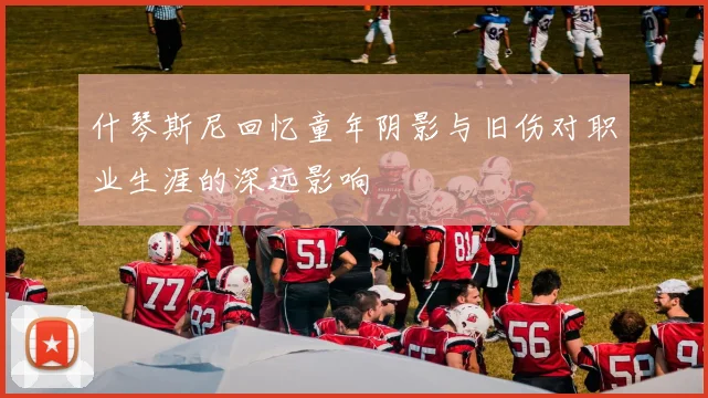 什琴斯尼回忆童年阴影与旧伤对职业生涯的深远影响